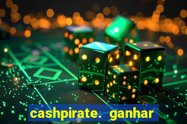 cashpirate. ganhar dinheiro jogando