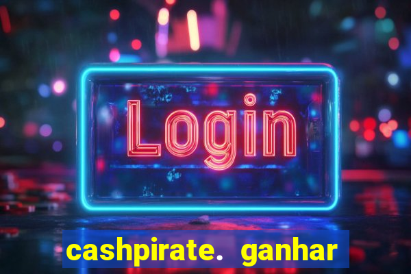 cashpirate. ganhar dinheiro jogando