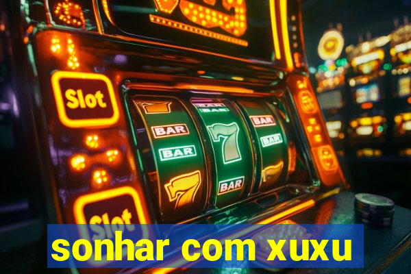 sonhar com xuxu