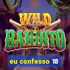 eu confesso 18