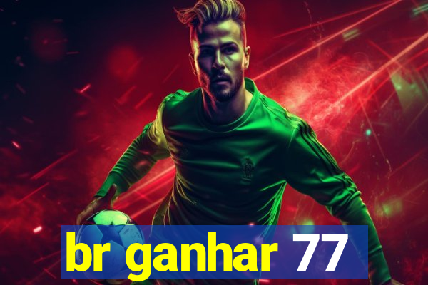 br ganhar 77