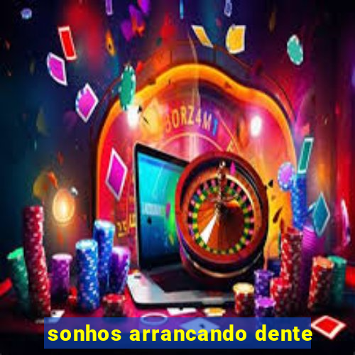 sonhos arrancando dente