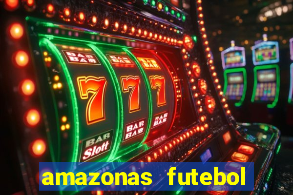 amazonas futebol clube onde assistir