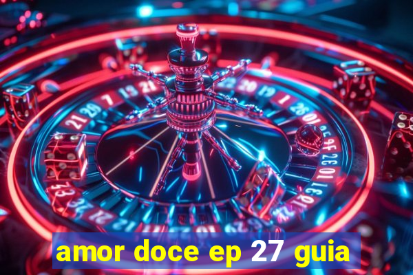 amor doce ep 27 guia