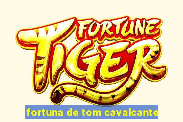 fortuna de tom cavalcante