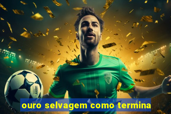 ouro selvagem como termina