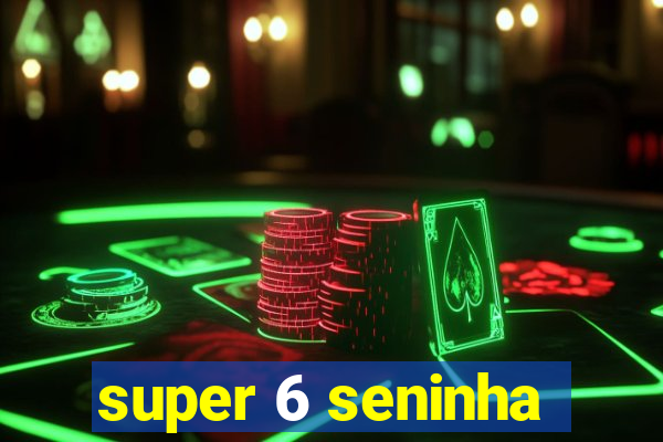 super 6 seninha