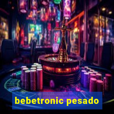 bebetronic pesado