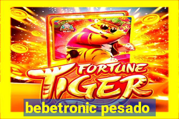 bebetronic pesado