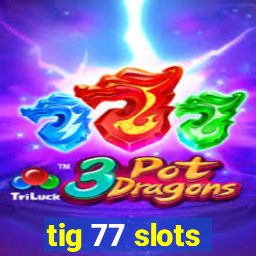 tig 77 slots