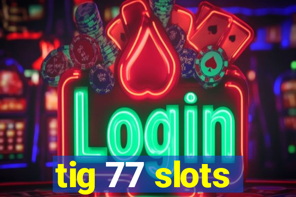 tig 77 slots