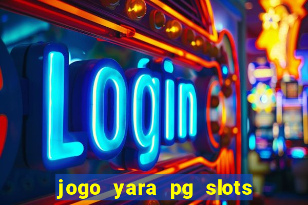 jogo yara pg slots paga mesmo