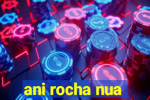 ani rocha nua