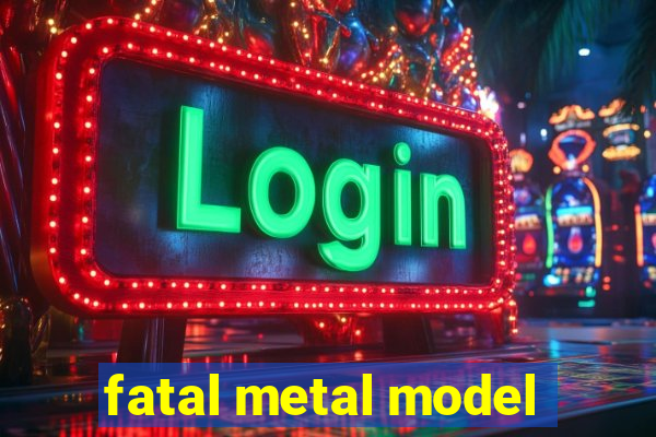 fatal metal model