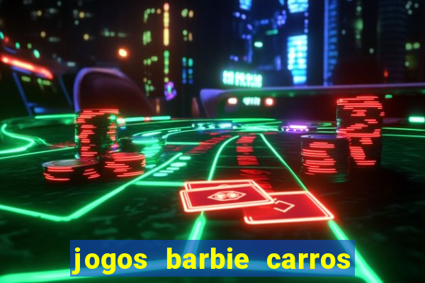 jogos barbie carros suas amigas