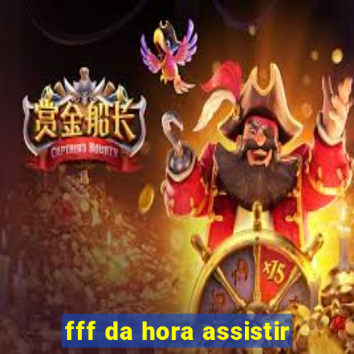 fff da hora assistir