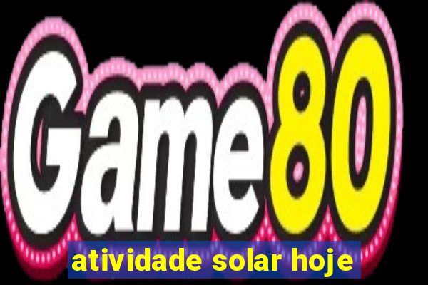 atividade solar hoje