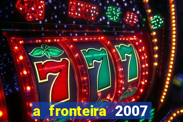 a fronteira 2007 filme completo download