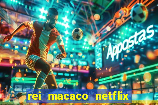 rei macaco netflix 3 temporada