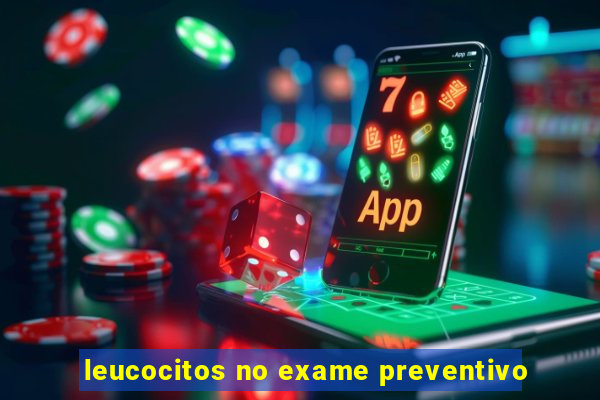 leucocitos no exame preventivo