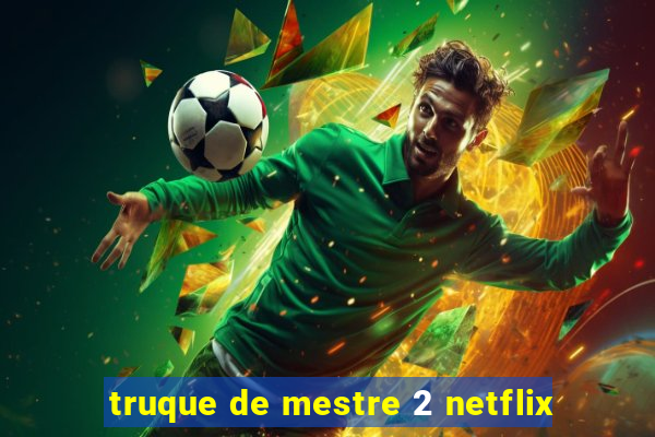 truque de mestre 2 netflix