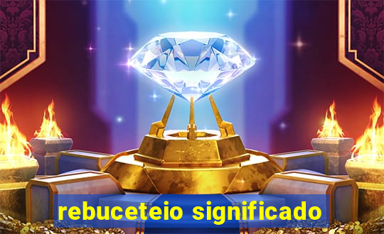 rebuceteio significado