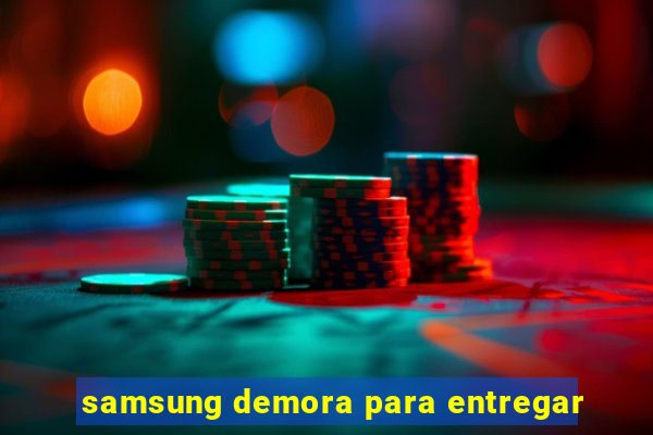 samsung demora para entregar