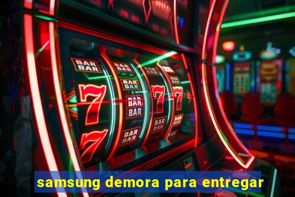 samsung demora para entregar