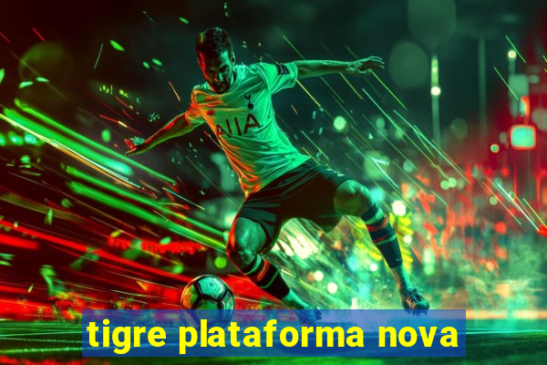 tigre plataforma nova