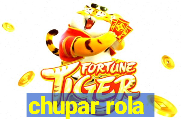 chupar rola