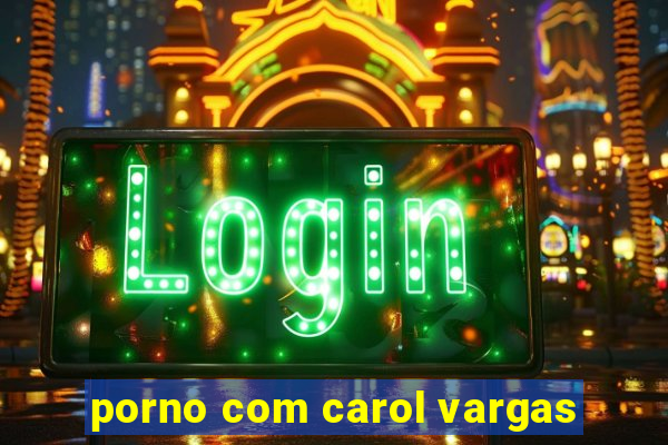 porno com carol vargas