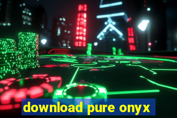 download pure onyx