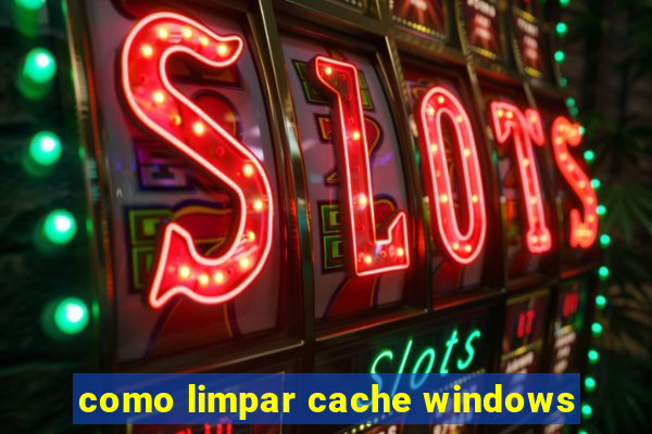 como limpar cache windows