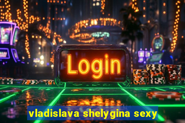 vladislava shelygina sexy