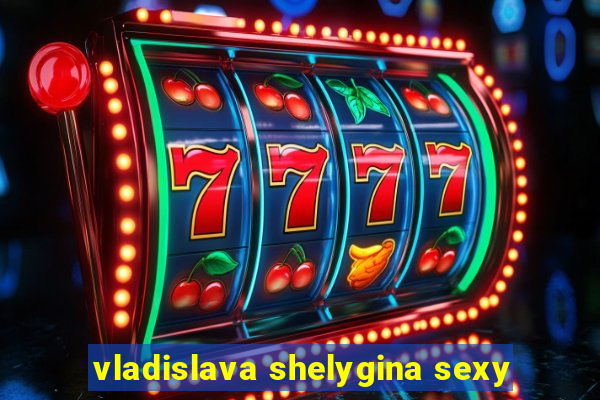 vladislava shelygina sexy