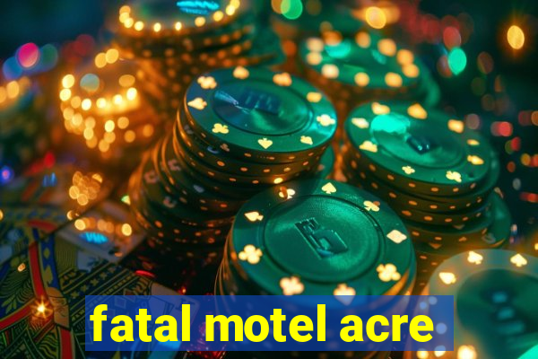 fatal motel acre