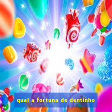 qual a fortuna de dentinho