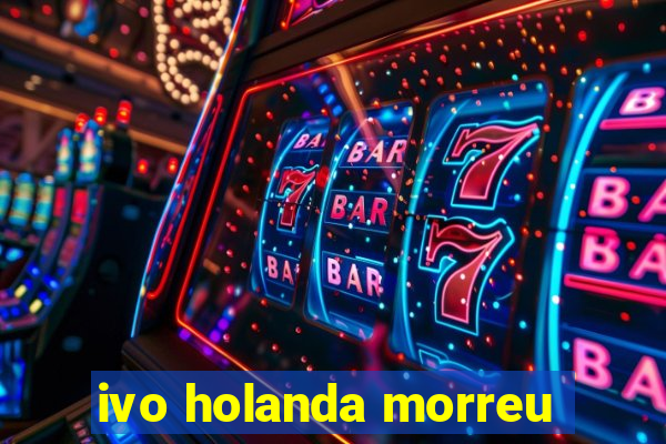 ivo holanda morreu