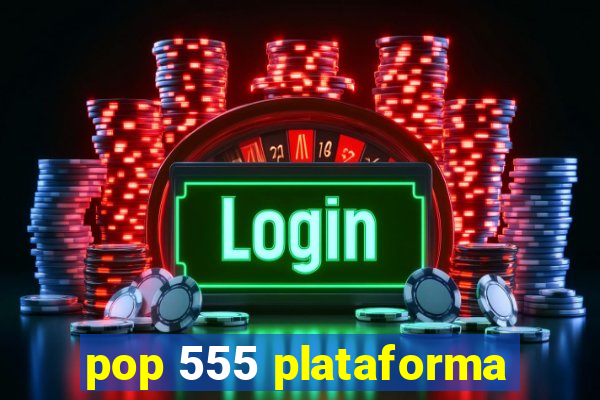 pop 555 plataforma