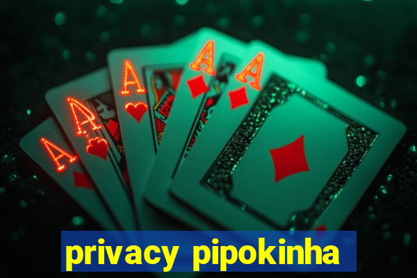 privacy pipokinha