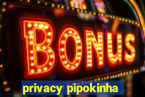 privacy pipokinha