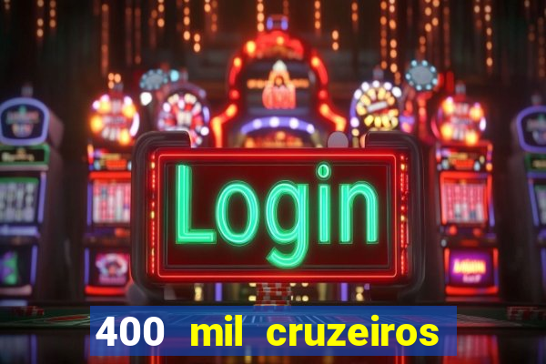 400 mil cruzeiros em reais