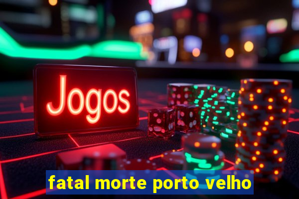 fatal morte porto velho