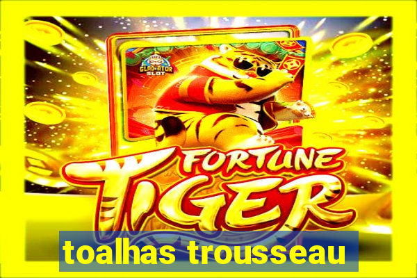 toalhas trousseau