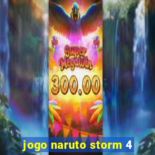 jogo naruto storm 4