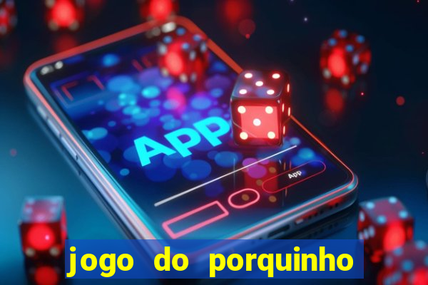 jogo do porquinho de ganhar dinheiro