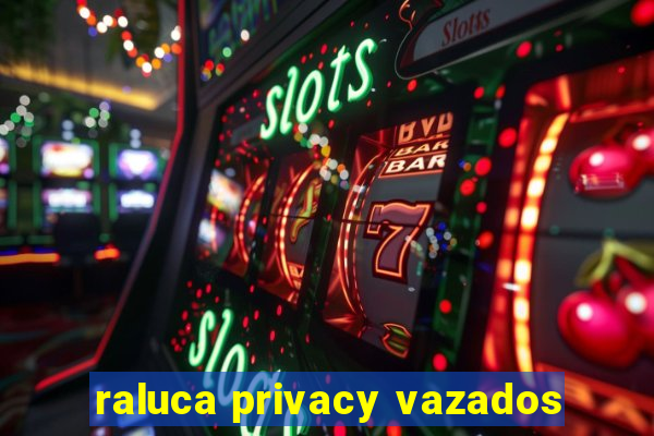 raluca privacy vazados