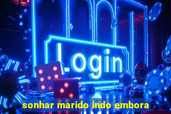 sonhar marido indo embora