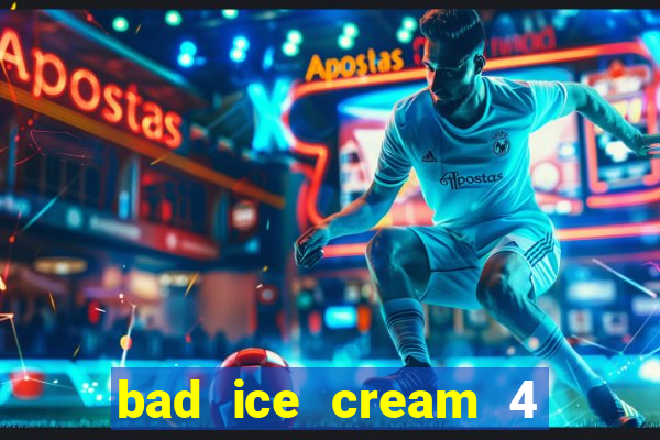 bad ice cream 4 click jogos