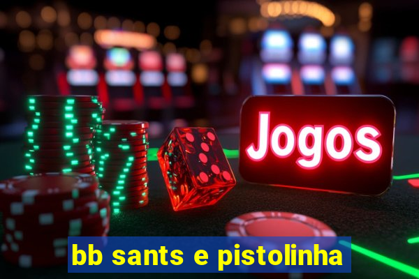 bb sants e pistolinha